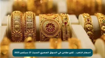 أسعار الذهب.. تغير مفاجئ في السوق المصري السبت 27 سبتمبر 2025